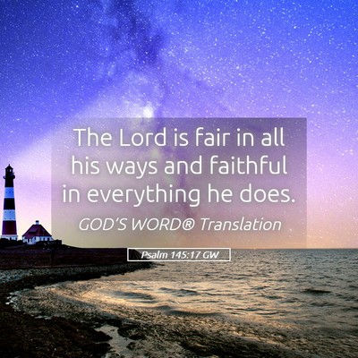 Picture 05 - Psalm 145:17 GW - The Lord is fair in all his ways and faithful in - Bible Verse Picture
