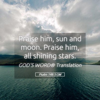 Picture 05 - Psalm 148:3 GW - Praise him, sun and moon. Praise him, all shining - Bible Verse Picture