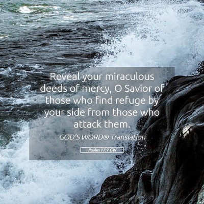 Picture 05 - Psalm 17:7 GW - Reveal your miraculous deeds of mercy, O Savior - Bible Verse Picture