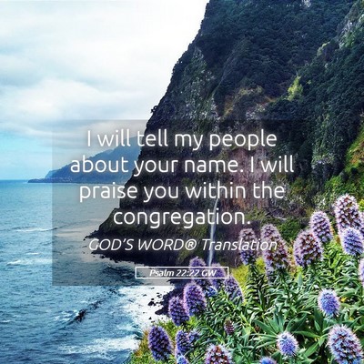 Picture 05 - Psalm 22:22 GW - I will tell my people about your name. I will - Bible Verse Picture