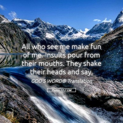 Picture 05 - Psalm 22:7 GW - All who see me make fun of me. Insults pour from - Bible Verse Picture