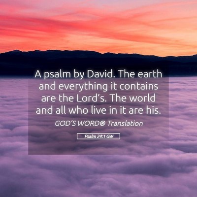Picture 05 - Psalm 24:1 GW - A psalm by David. The earth and everything it - Bible Verse Picture