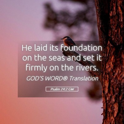 Picture 05 - Psalm 24:2 GW - He laid its foundation on the seas and set it - Bible Verse Picture