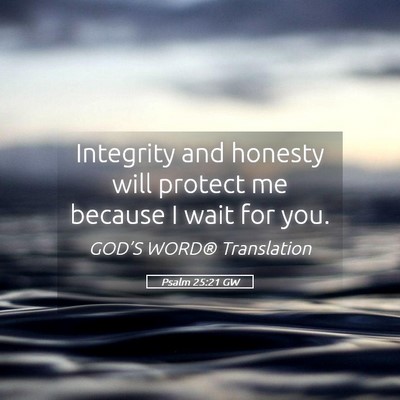 Picture 05 - Psalm 25:21 GW - Integrity and honesty will protect me because I - Bible Verse Picture