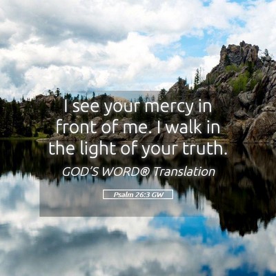 Picture 05 - Psalm 26:3 GW - I see your mercy in front of me. I walk in the - Bible Verse Picture
