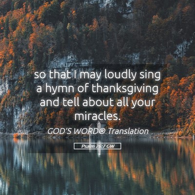 Picture 05 - Psalm 26:7 GW - so that I may loudly sing a hymn of thanksgiving - Bible Verse Picture