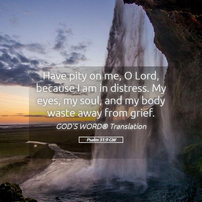 Picture 05 - Psalm 31:9 GW - Have pity on me, O Lord, because I am in - Bible Verse Picture