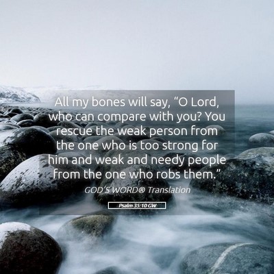 Picture 05 - Psalm 35:10 GW - All my bones will say, “O Lord, who can compare - Bible Verse Picture