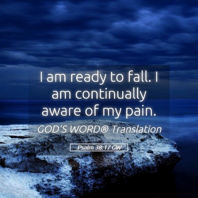 Picture 05 - Psalm 38:17 GW - I am ready to fall. I am continually aware of my - Bible Verse Picture