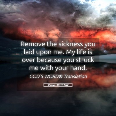 Picture 05 - Psalm 39:10 GW - Remove the sickness you laid upon me. My life is - Bible Verse Picture
