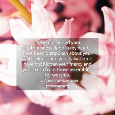 Picture 05 - Psalm 40:10 GW - I have not buried your righteousness deep in my - Bible Verse Picture
