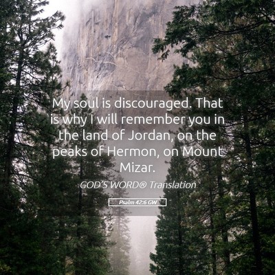Picture 05 - Psalm 42:6 GW - My soul is discouraged. That is why I will - Bible Verse Picture
