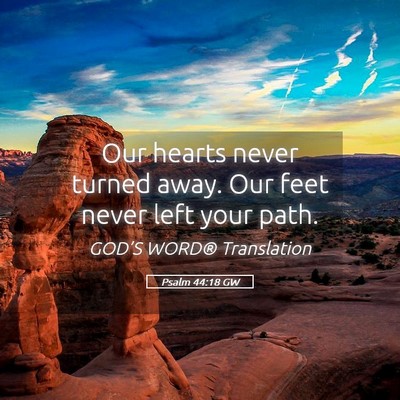 Picture 05 - Psalm 44:18 GW - Our hearts never turned away. Our feet never left - Bible Verse Picture