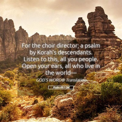 Picture 05 - Psalm 49:1 GW - For the choir director; a psalm by Korah’s - Bible Verse Picture