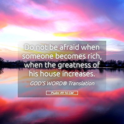 Picture 05 - Psalm 49:16 GW - Do not be afraid when someone becomes rich, when - Bible Verse Picture