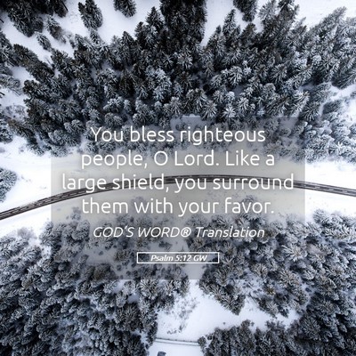 Picture 05 - Psalm 5:12 GW - You bless righteous people, O Lord. Like a large - Bible Verse Picture