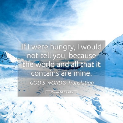 Picture 05 - Psalm 50:12 GW - If I were hungry, I would not tell you, because - Bible Verse Picture