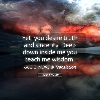 Picture 05 - Psalm 51:6 GW - Yet, you desire truth and sincerity. Deep down - Bible Verse Picture
