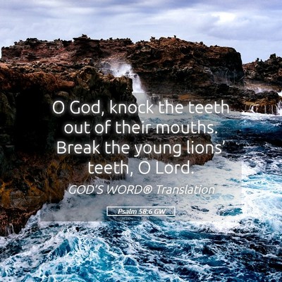 Picture 05 - Psalm 58:6 GW - O God, knock the teeth out of their mouths. Break - Bible Verse Picture