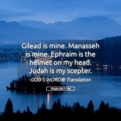 Picture 05 - Psalm 60:7 GW - Gilead is mine. Manasseh is mine. Ephraim is the - Bible Verse Picture