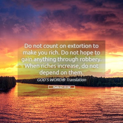 Picture 05 - Psalm 62:10 GW - Do not count on extortion to make you rich. Do - Bible Verse Picture