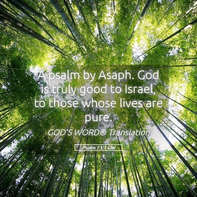 Picture 05 - Psalm 73:1 GW - A psalm by Asaph. God is truly good to Israel, to - Bible Verse Picture