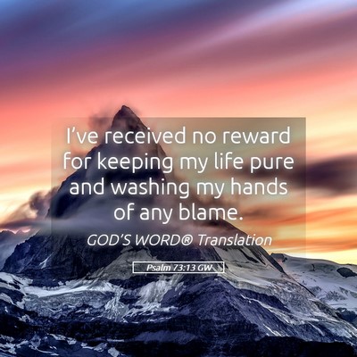 Picture 05 - Psalm 73:13 GW - I’ve received no reward for keeping my life - Bible Verse Picture