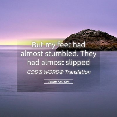 Picture 05 - Psalm 73:2 GW - But my feet had almost stumbled. They had almost - Bible Verse Picture
