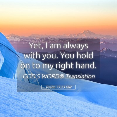Picture 05 - Psalm 73:23 GW - Yet, I am always with you. You hold on to my - Bible Verse Picture