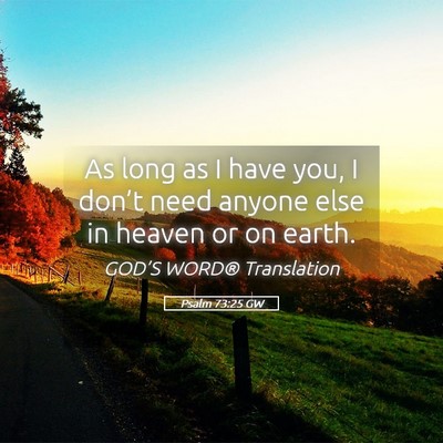 Picture 05 - Psalm 73:25 GW - As long as I have you, I don’t need anyone else - Bible Verse Picture