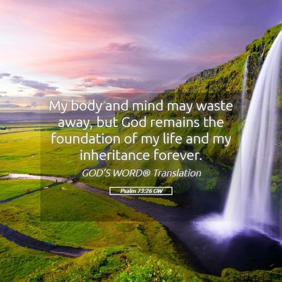 Picture 05 - Psalm 73:26 GW - My body and mind may waste away, but God remains - Bible Verse Picture