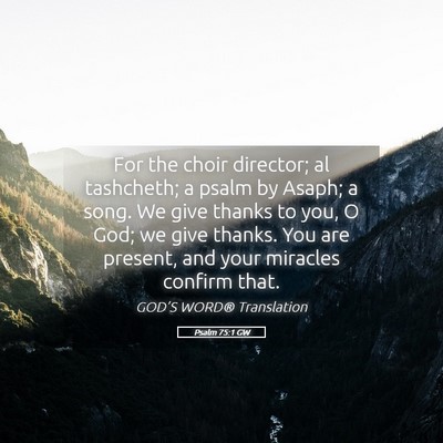 Picture 05 - Psalm 75:1 GW - For the choir director; al tashcheth; a psalm by - Bible Verse Picture