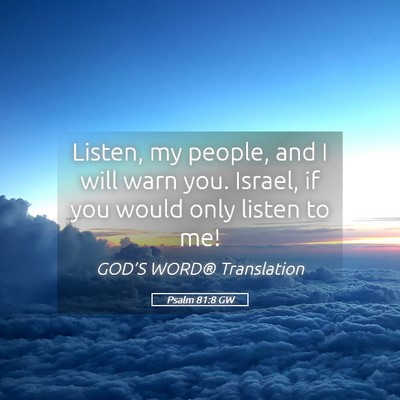 Picture 05 - Psalm 81:8 GW - Listen, my people, and I will warn you. Israel, - Bible Verse Picture