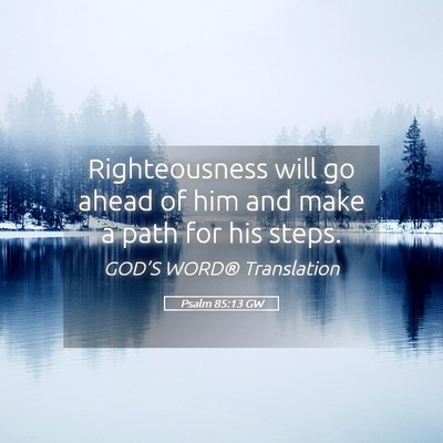 Picture 05 - Psalm 85:13 GW - Righteousness will go ahead of him and make a - Bible Verse Picture