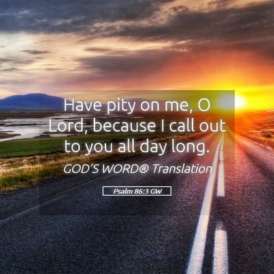 Picture 05 - Psalm 86:3 GW - Have pity on me, O Lord, because I call out to - Bible Verse Picture