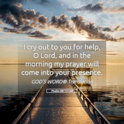 Picture 05 - Psalm 88:13 GW - I cry out to you for help, O Lord, and in the - Bible Verse Picture