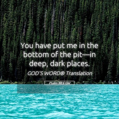 Picture 05 - Psalm 88:6 GW - You have put me in the bottom of the pit—in - Bible Verse Picture
