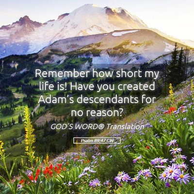 Picture 05 - Psalm 89:47 GW - Remember how short my life is! Have you created - Bible Verse Picture