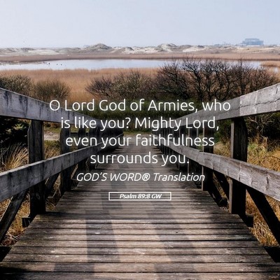 Picture 05 - Psalm 89:8 GW - O Lord God of Armies, who is like you? Mighty - Bible Verse Picture