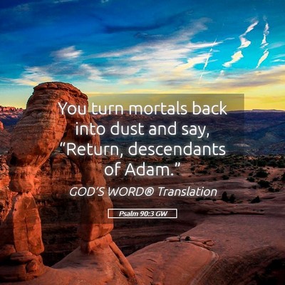 Picture 05 - Psalm 90:3 GW - You turn mortals back into dust and say, - Bible Verse Picture