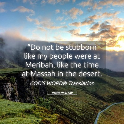 Picture 05 - Psalm 95:8 GW - “Do not be stubborn like my people were at - Bible Verse Picture