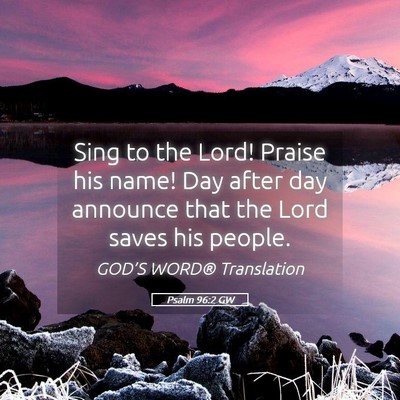 Picture 05 - Psalm 96:2 GW - Sing to the Lord! Praise his name! Day after day - Bible Verse Picture
