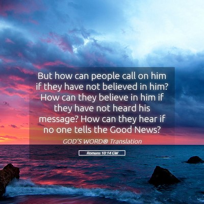 Picture 05 - Romans 10:14 GW - But how can people call on him if they have not - Bible Verse Picture