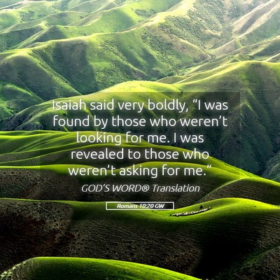 Picture 05 - Romans 10:20 GW - Isaiah said very boldly, “I was found by those - Bible Verse Picture