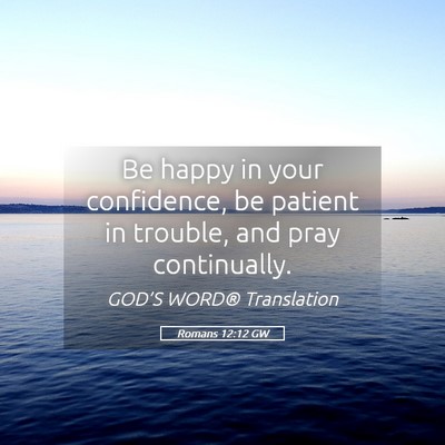 Picture 05 - Romans 12:12 GW - Be happy in your confidence, be patient in - Bible Verse Picture