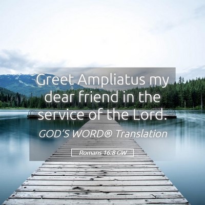 Picture 05 - Romans 16:8 GW - Greet Ampliatus my dear friend in the service of - Bible Verse Picture