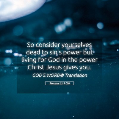 Picture 05 - Romans 6:11 GW - So consider yourselves dead to sin’s power but - Bible Verse Picture