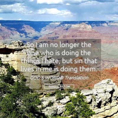Picture 05 - Romans 7:17 GW - So I am no longer the one who is doing the things - Bible Verse Picture