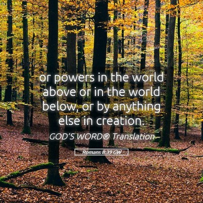 Picture 05 - Romans 8:39 GW - or powers in the world above or in the world - Bible Verse Picture