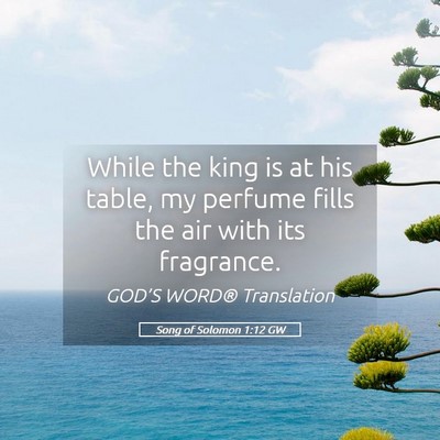 Picture 05 - Song of Solomon 1:12 GW - While the king is at his table, my perfume fills - Bible Verse Picture